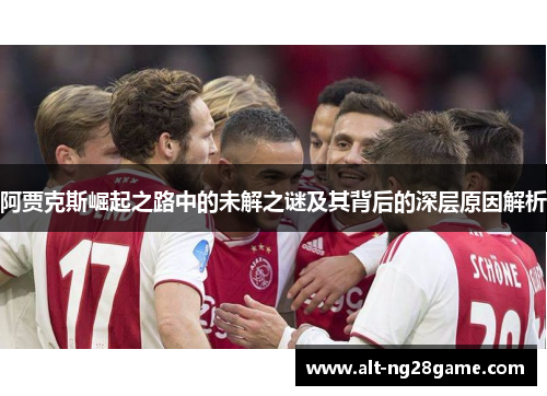 阿贾克斯崛起之路中的未解之谜及其背后的深层原因解析 阿贾克斯崛起之路中的未解之谜及其背后的深层原因解析