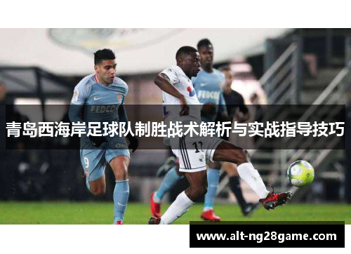 青岛西海岸足球队制胜战术解析与实战指导技巧 青岛西海岸足球队制胜战术解析与实战指导技巧