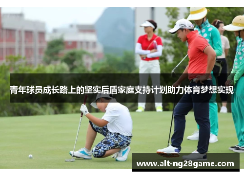 青年球员成长路上的坚实后盾家庭支持计划助力体育梦想实现 青年球员成长路上的坚实后盾家庭支持计划助力体育梦想实现