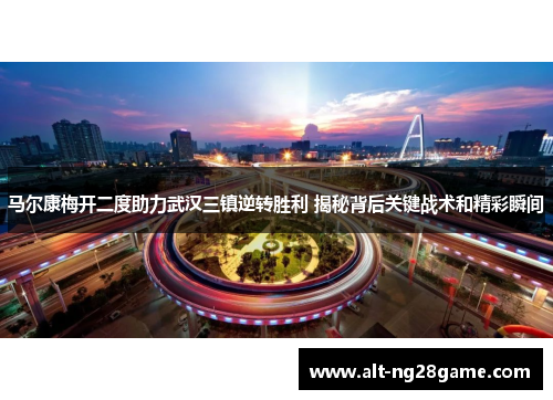 马尔康梅开二度助力武汉三镇逆转胜利 揭秘背后关键战术和精彩瞬间 马尔康梅开二度助力武汉三镇逆转胜利 揭秘背后关键战术和精彩瞬间