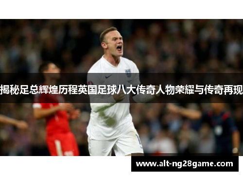 揭秘足总辉煌历程英国足球八大传奇人物荣耀与传奇再现