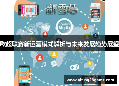 欧超联赛新运营模式解析与未来发展趋势展望 欧超联赛新运营模式解析与未来发展趋势展望