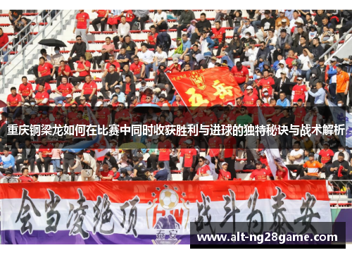 重庆铜梁龙如何在比赛中同时收获胜利与进球的独特秘诀与战术解析