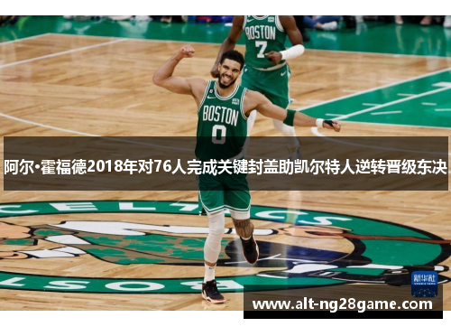 阿尔·霍福德2018年对76人完成关键封盖助凯尔特人逆转晋级东决 阿尔·霍福德2018年对76人完成关键封盖助凯尔特人逆转晋级东决