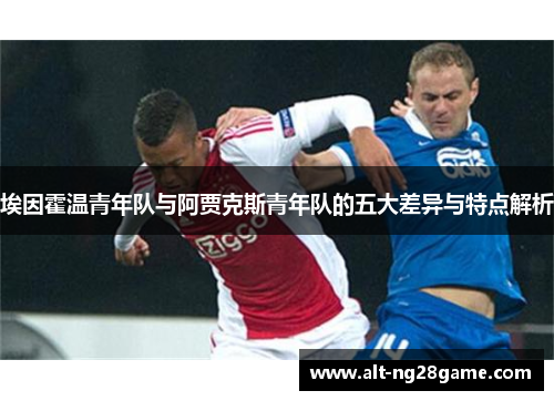 埃因霍温青年队与阿贾克斯青年队的五大差异与特点解析 埃因霍温青年队与阿贾克斯青年队的五大差异与特点解析