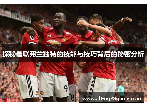 探秘曼联弗兰独特的技能与技巧背后的秘密分析 探秘曼联弗兰独特的技能与技巧背后的秘密分析