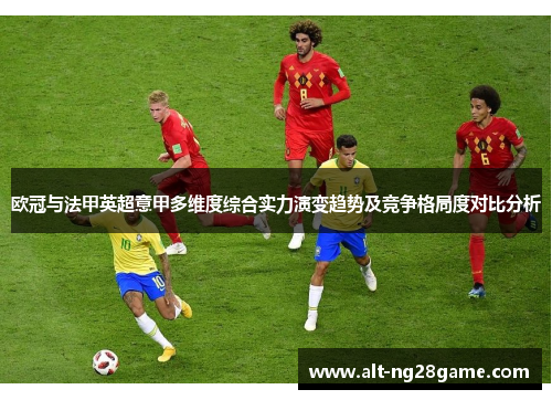 欧冠与法甲英超意甲多维度综合实力演变趋势及竞争格局度对比分析 欧冠与法甲英超意甲多维度综合实力演变趋势及竞争格局度对比分析