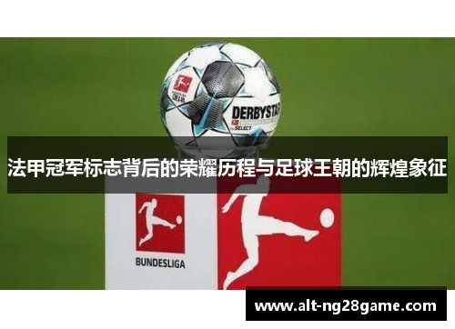 法甲冠军标志背后的荣耀历程与足球王朝的辉煌象征 法甲冠军标志背后的荣耀历程与足球王朝的辉煌象征
