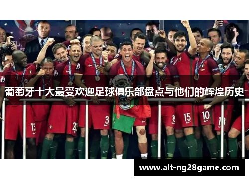 葡萄牙十大最受欢迎足球俱乐部盘点与他们的辉煌历史 葡萄牙十大最受欢迎足球俱乐部盘点与他们的辉煌历史