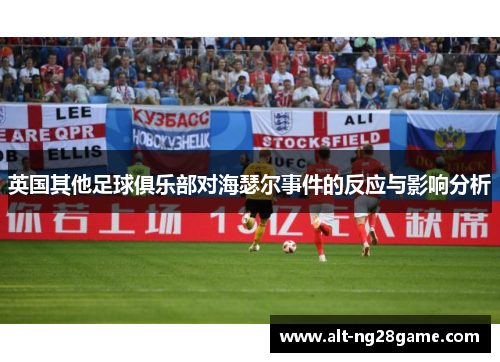 英国其他足球俱乐部对海瑟尔事件的反应与影响分析 英国其他足球俱乐部对海瑟尔事件的反应与影响分析