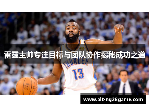 雷霆主帅专注目标与团队协作揭秘成功之道 雷霆主帅专注目标与团队协作揭秘成功之道