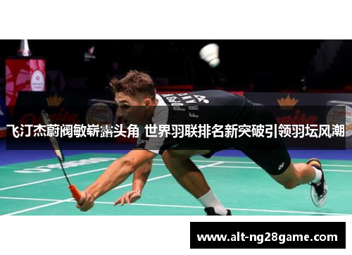 飞汀杰蔚阀敏崭露头角 世界羽联排名新突破引领羽坛风潮