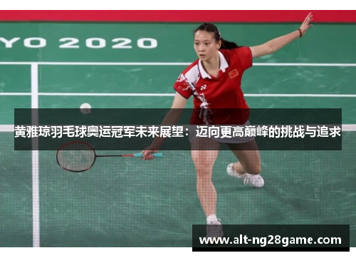黄雅琼羽毛球奥运冠军未来展望：迈向更高巅峰的挑战与追求