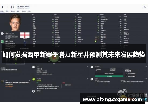 如何发掘西甲新赛季潜力新星并预测其未来发展趋势 如何发掘西甲新赛季潜力新星并预测其未来发展趋势