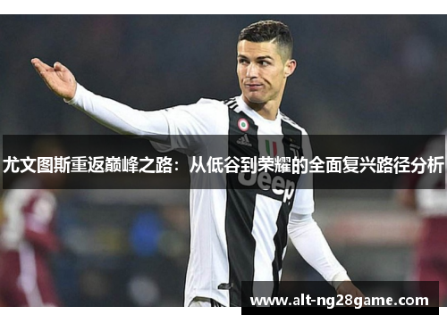 尤文图斯重返巅峰之路：从低谷到荣耀的全面复兴路径分析
