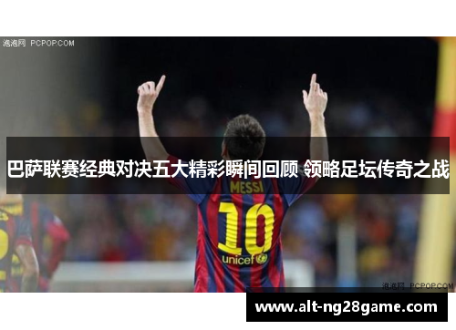 巴萨联赛经典对决五大精彩瞬间回顾 领略足坛传奇之战