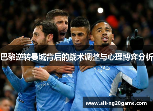 巴黎逆转曼城背后的战术调整与心理博弈分析